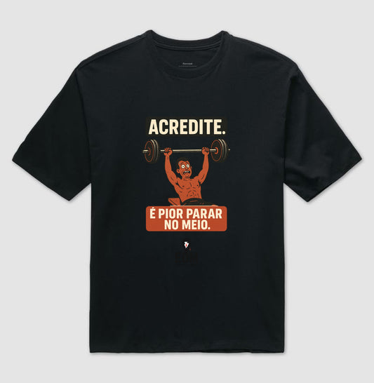Acredite. É pior parar no meio — Camiseta Oversized (EoM)