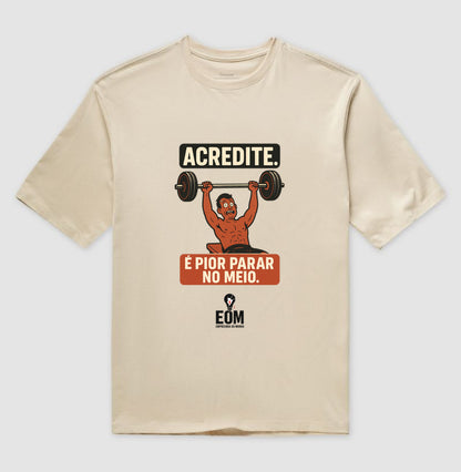 Acredite. É pior parar no meio — Camiseta Oversized (EoM)