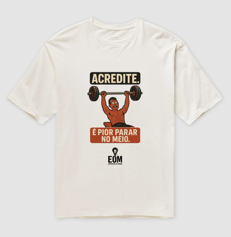Acredite. É pior parar no meio — Camiseta Oversized (EoM)