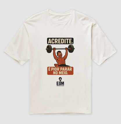 Acredite. É pior parar no meio — Camiseta Oversized (EoM)